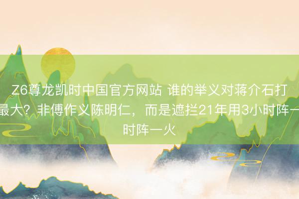 Z6尊龙凯时中国官方网站 谁的举义对蒋介石打击最大？非傅作义陈明仁，而是遮拦21年用3小时阵一火