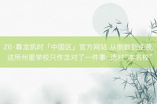 Z6·尊龙凯时「中国区」官方网站 从倒数到逆袭, 这所州里学校只作念对了一件事: 选对“本名校”