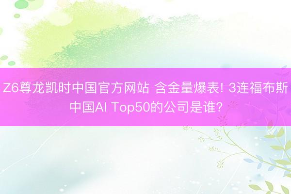 Z6尊龙凯时中国官方网站 含金量爆表! 3连福布斯中国AI Top50的公司是谁?