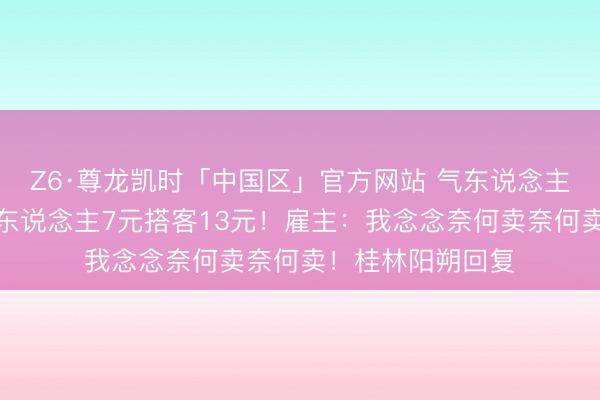 Z6·尊龙凯时「中国区」官方网站 气东说念主！相通米粉腹地东说念主7元搭客13元！雇主：我念念奈何卖奈何卖！桂林阳朔回复