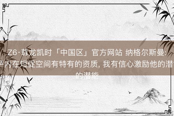 Z6·尊龙凯时「中国区」官方网站 纳格尔斯曼: 萨内在短促空间有特有的资质， 我有信心激励他的潜能