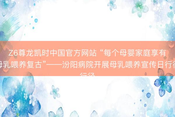 Z6尊龙凯时中国官方网站 “每个母婴家庭享有母乳喂养复古”——汾阳病院开展母乳喂养宣传日行径