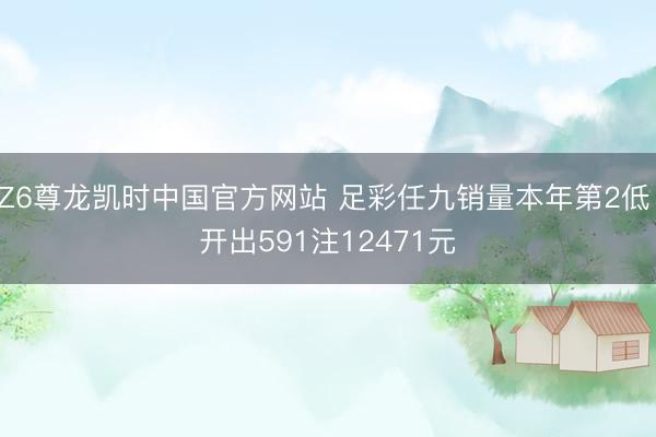 Z6尊龙凯时中国官方网站 足彩任九销量本年第2低 开出591注12471元