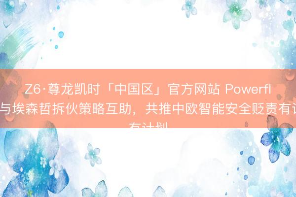 Z6·尊龙凯时「中国区」官方网站 Powerfleet与埃森哲拆伙策略互助，共推中欧智能安全贬责有计划