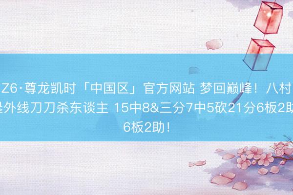 Z6·尊龙凯时「中国区」官方网站 梦回巅峰!八村塁外线刀刀杀东谈主 15中8&三分7中5砍21分6板2助!