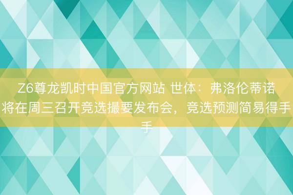 Z6尊龙凯时中国官方网站 世体：弗洛伦蒂诺将在周三召开竞选撮
