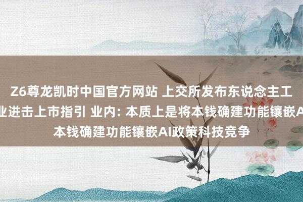 Z6尊龙凯时中国官方网站 上交所发布东说念主工智能大模子企业进击上市指引 业内: 本质上是将本钱确建功能镶嵌AI政策科技竞争